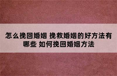 怎么挽回婚姻 挽救婚姻的好方法有哪些 如何挽回婚姻方法